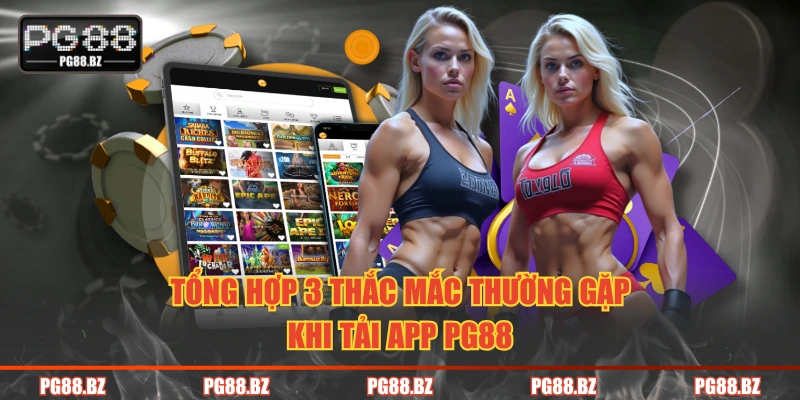 Tồng hợp 3 thắc mắc thường gặp khi tải app PG88