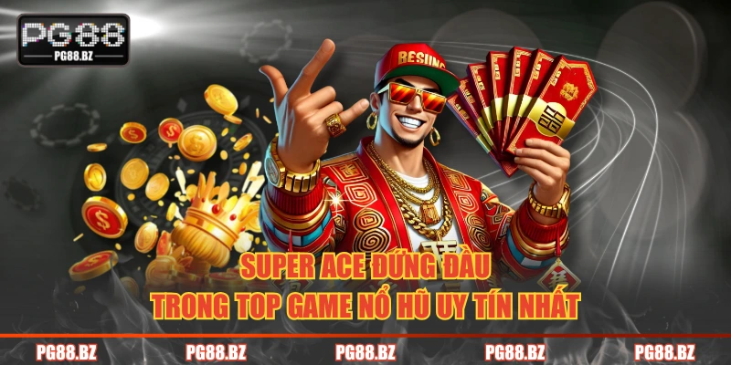 Super Ace đứng đầu trong top game nổ hũ uy tín nhất